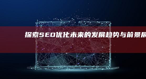 探索SEO优化未来的发展趋势与前景展望